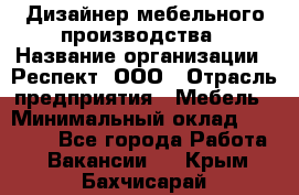 Дизайнер мебельного производства › Название организации ­ Респект, ООО › Отрасль предприятия ­ Мебель › Минимальный оклад ­ 20 000 - Все города Работа » Вакансии   . Крым,Бахчисарай